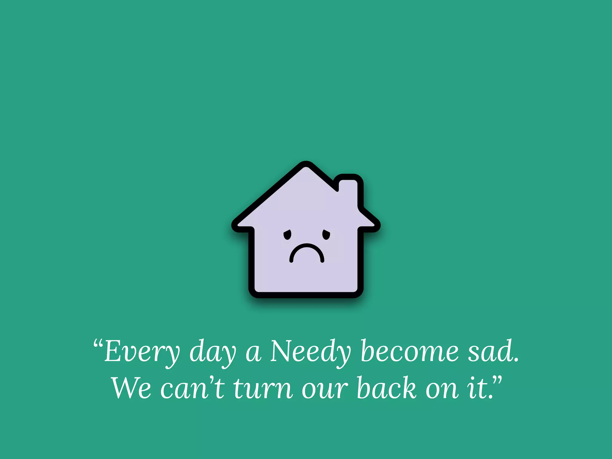 “Every day a Needy become sad.
We can’t turn our back on it.”
 