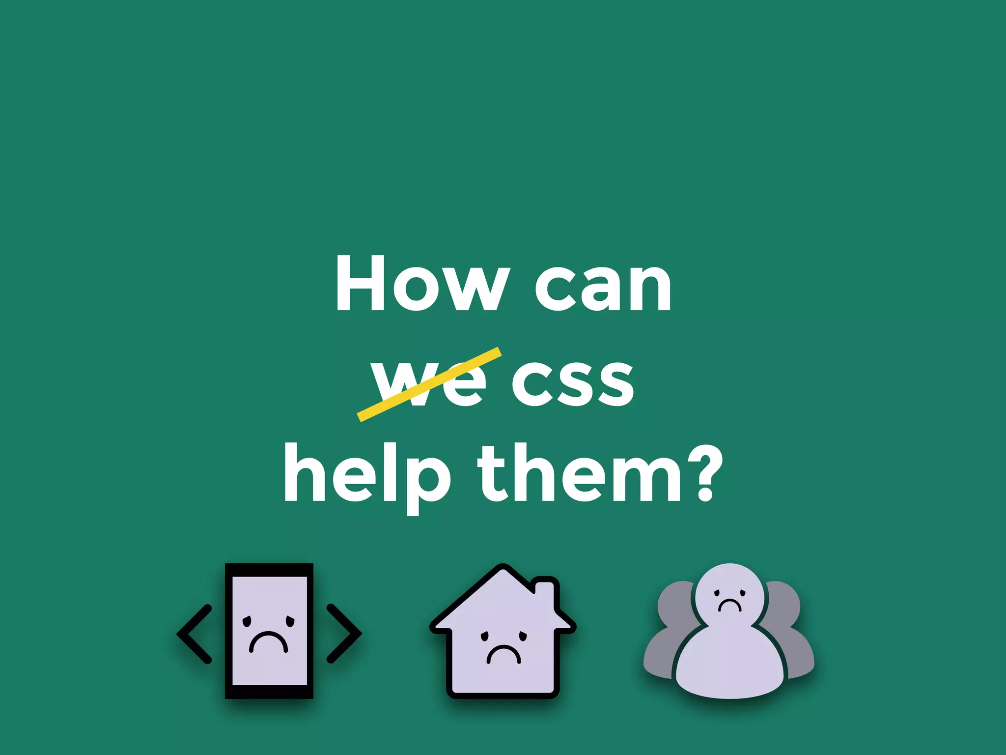 How can
we css
help them?
 