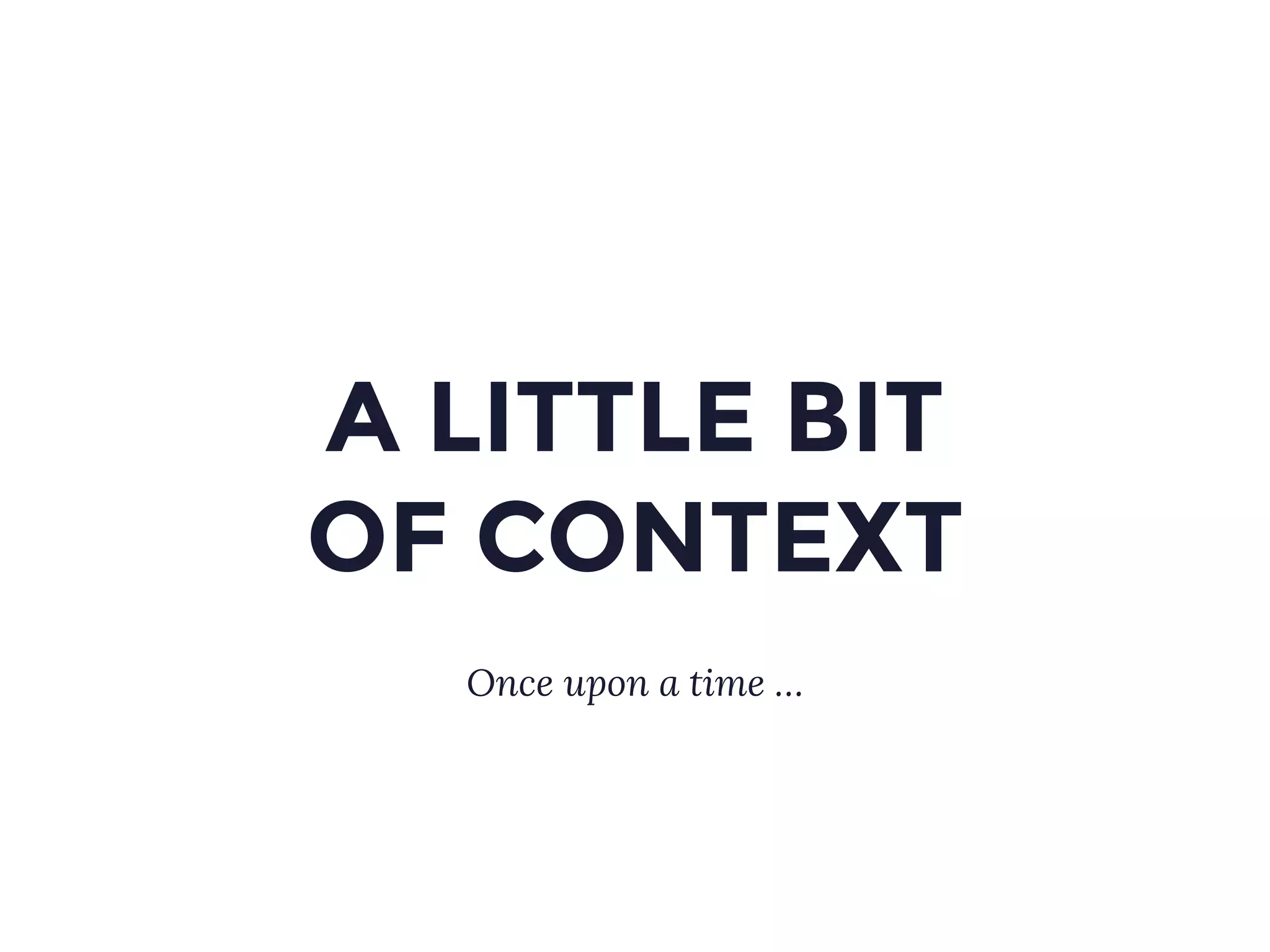 A LITTLE BIT
OF CONTEXT
Once upon a time …
 