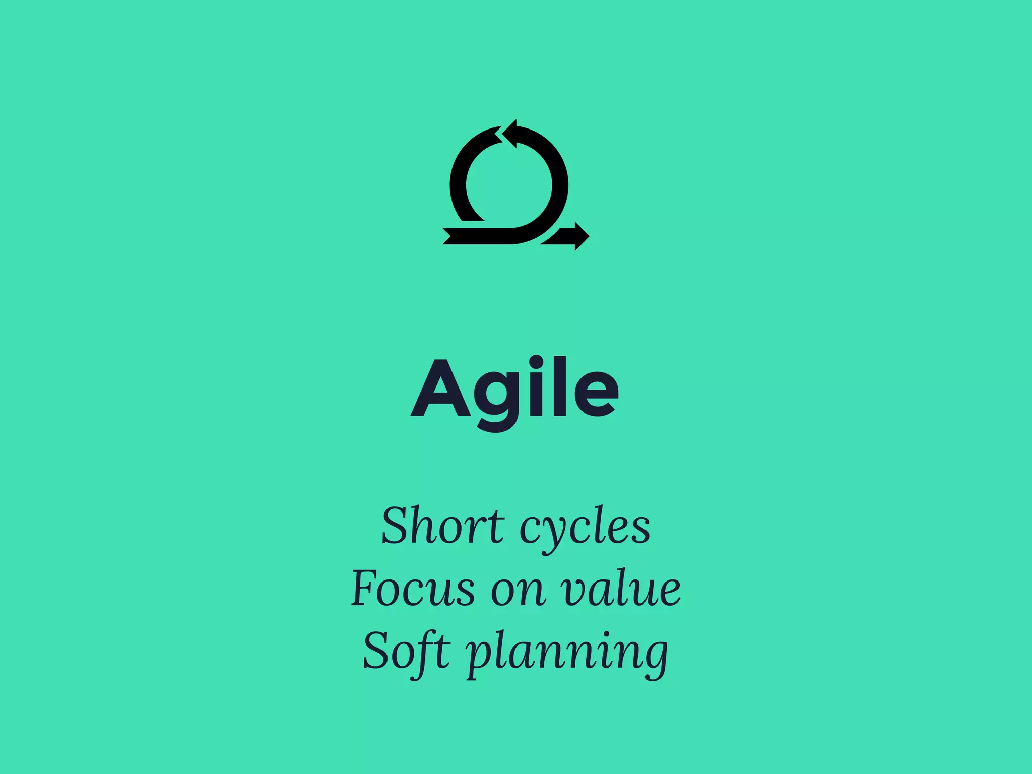 Agile
Short cycles
Focus on value
Soft planning
 