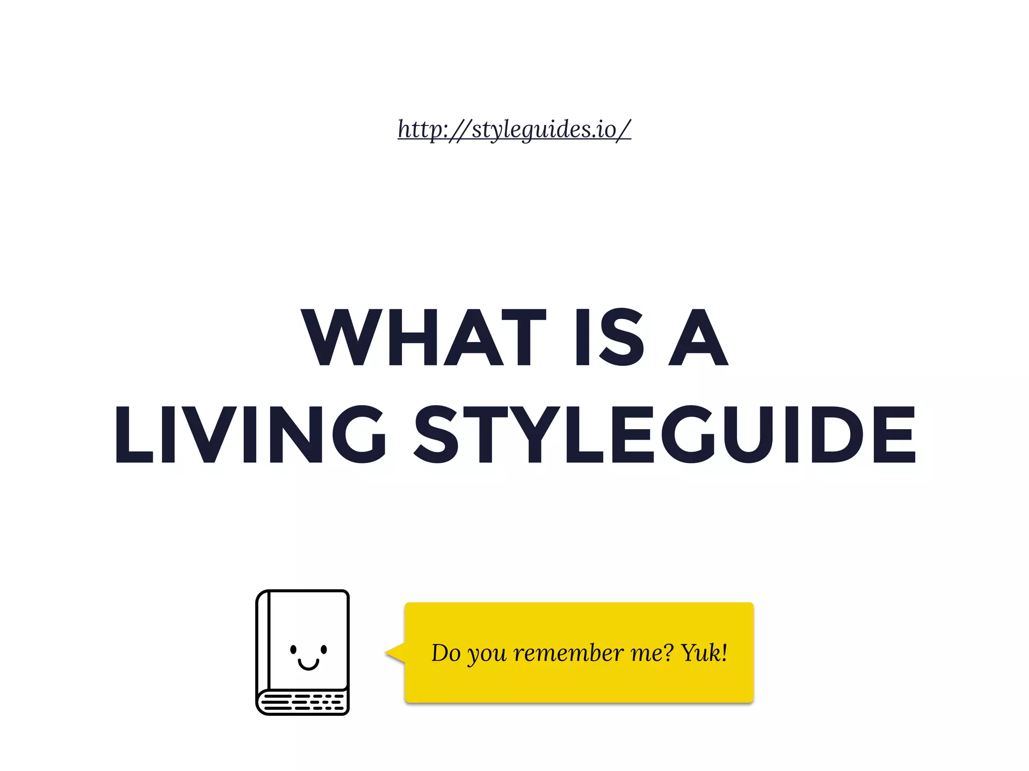 WHAT IS A
LIVING STYLEGUIDE
Do you remember me? Yuk!
http://styleguides.io/
 