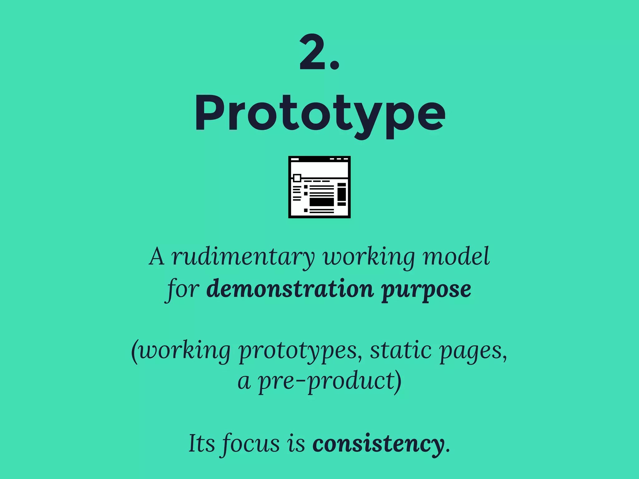 2.
Prototype
A rudimentary working model
for demonstration purpose
(working prototypes, static pages,
a pre-product)
Its focus is consistency.
 