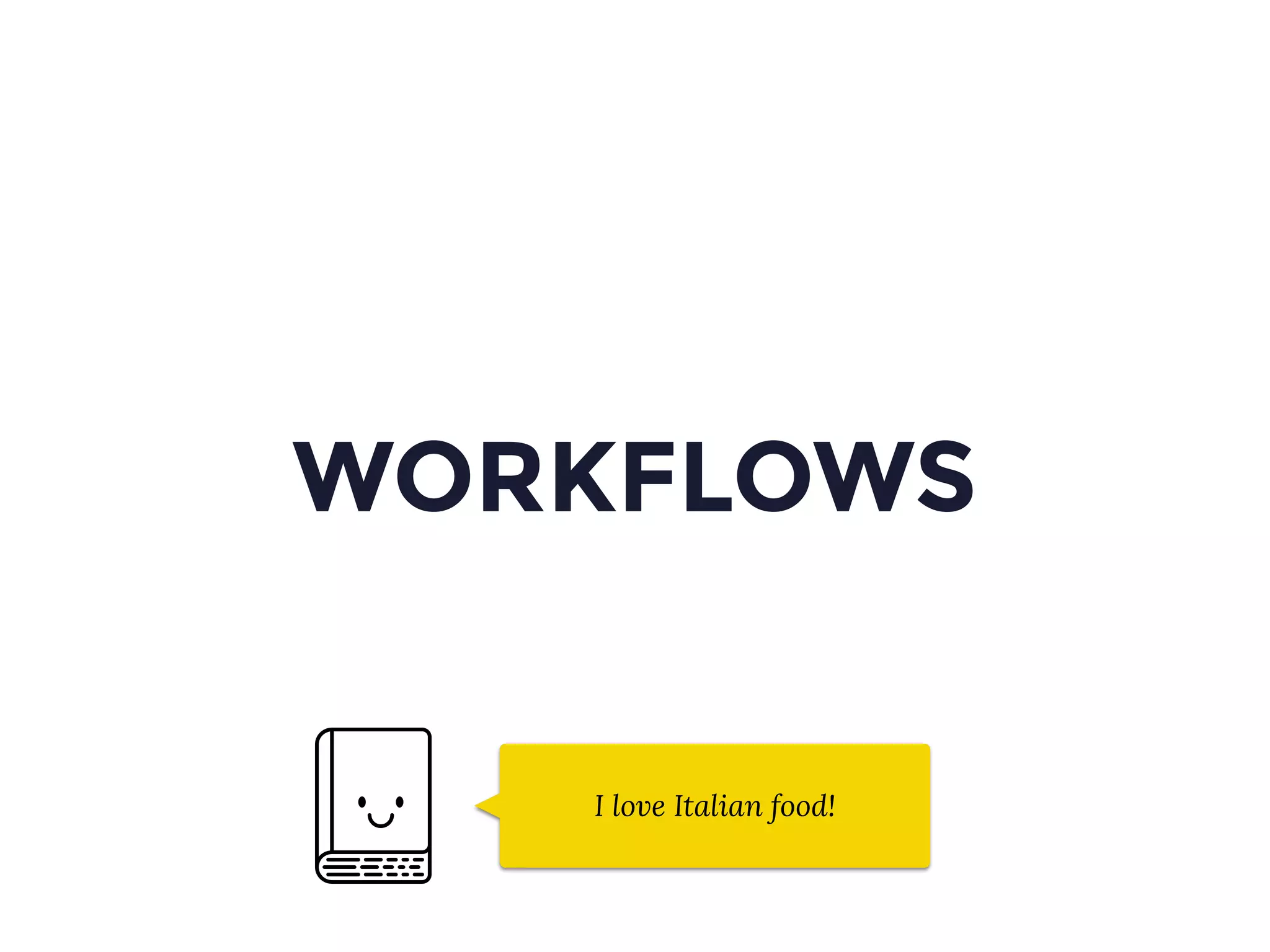 WORKFLOWS
I love Italian food!
 