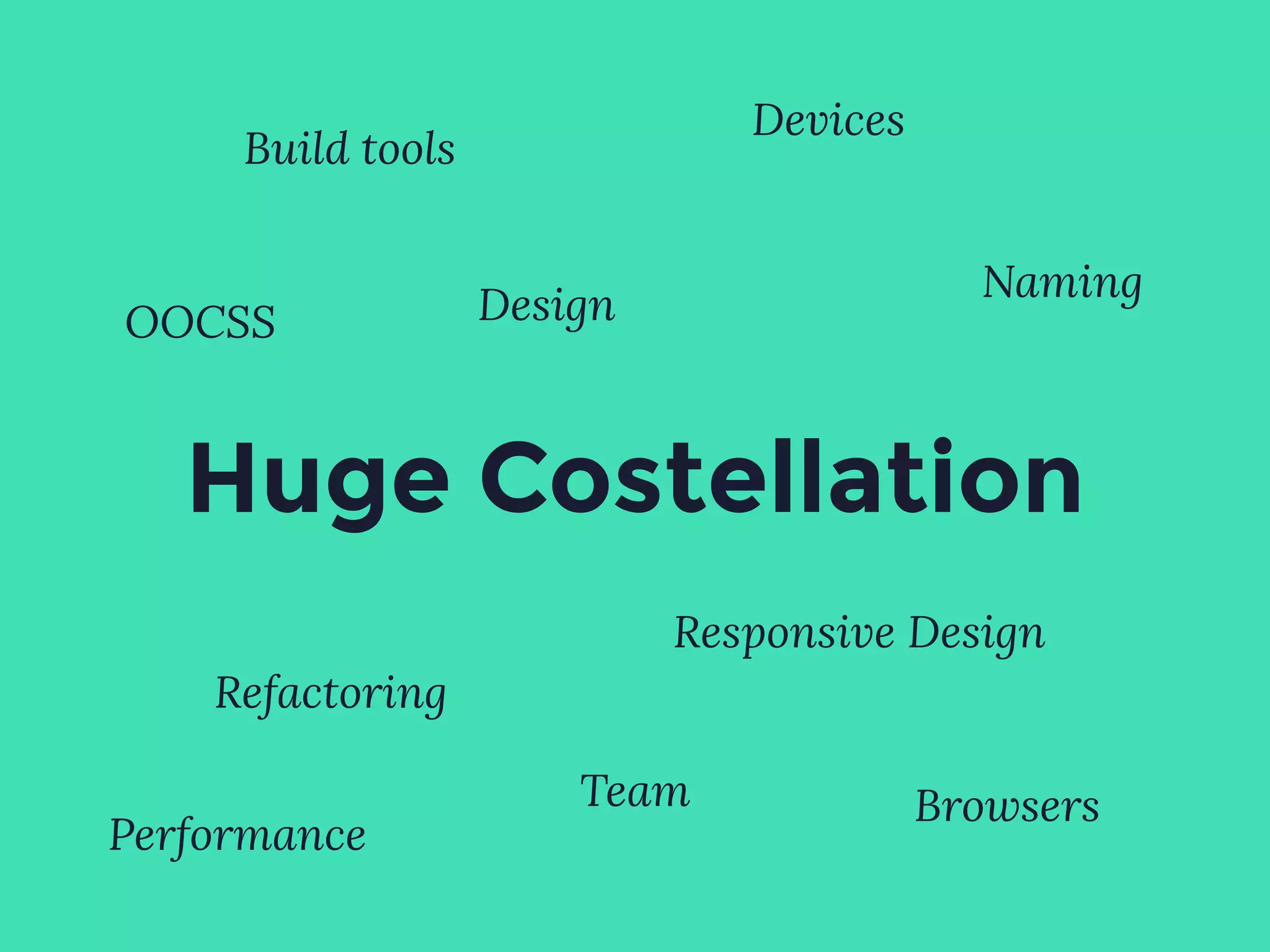 Huge Costellation
OOCSS Design
Refactoring
Team
Build tools
Devices
Responsive Design
Naming
Browsers
Performance
 