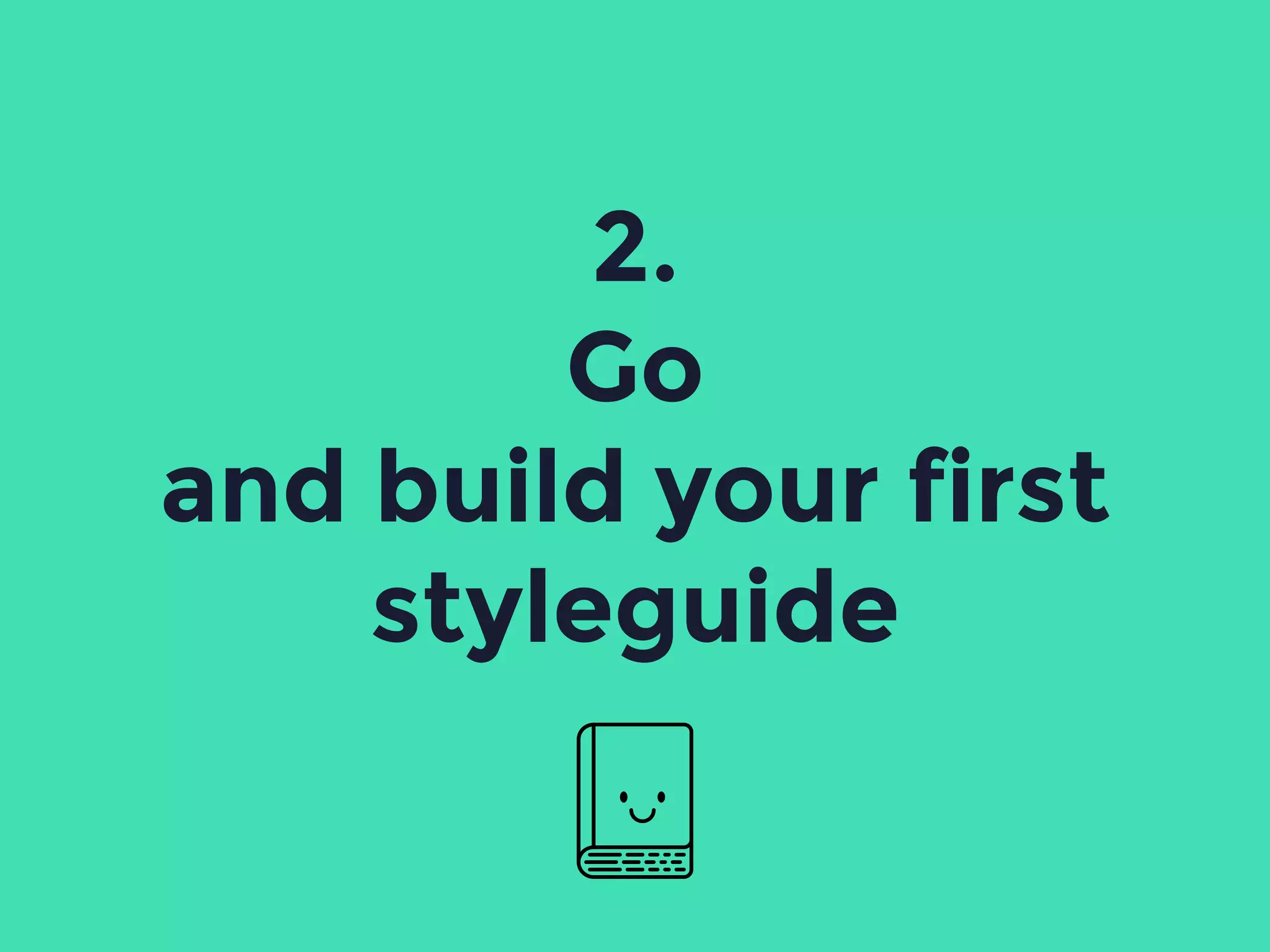 2.
Go
and build your first
styleguide
 