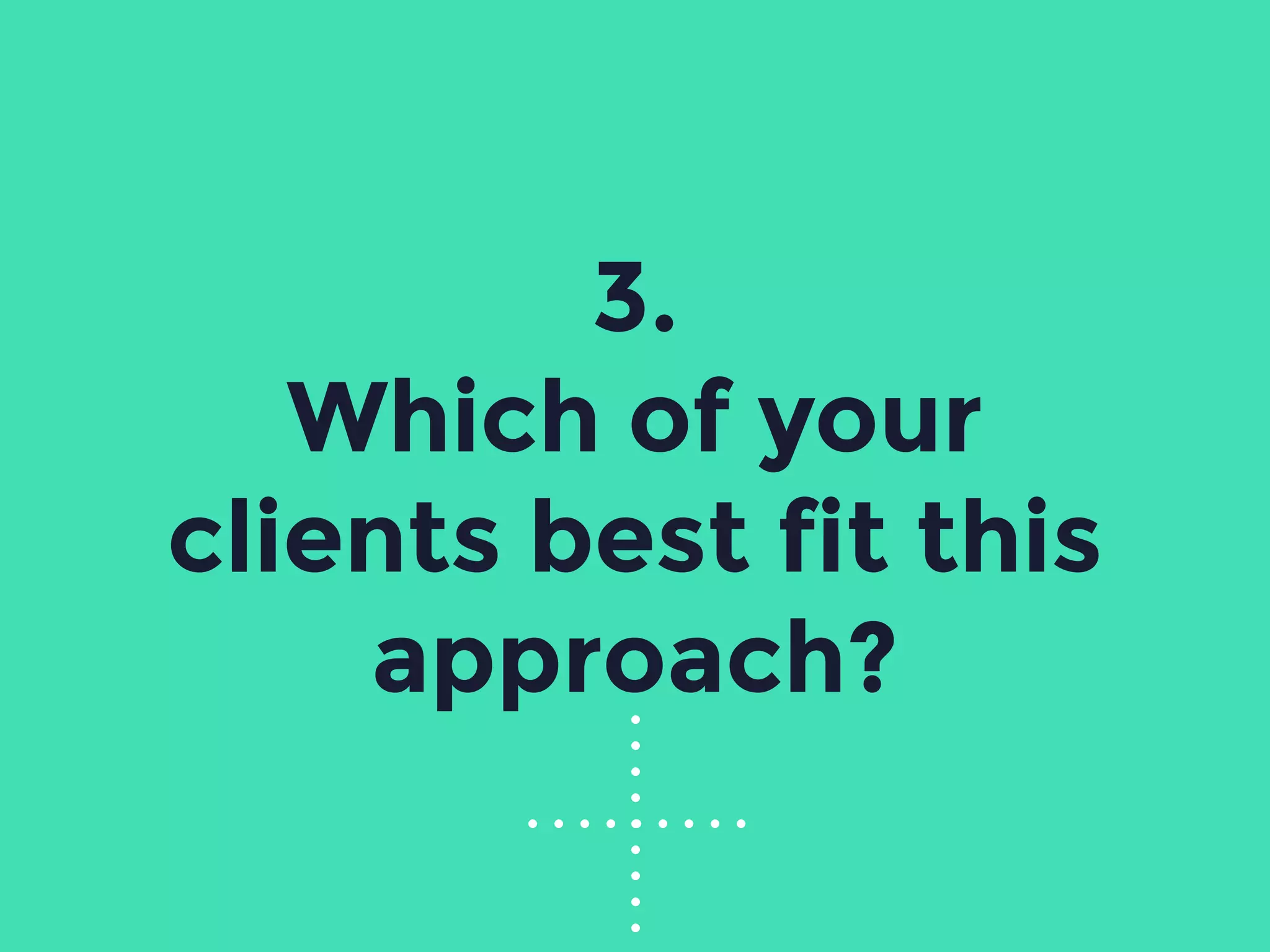 3.
Which of your
clients best fit this
approach?
 