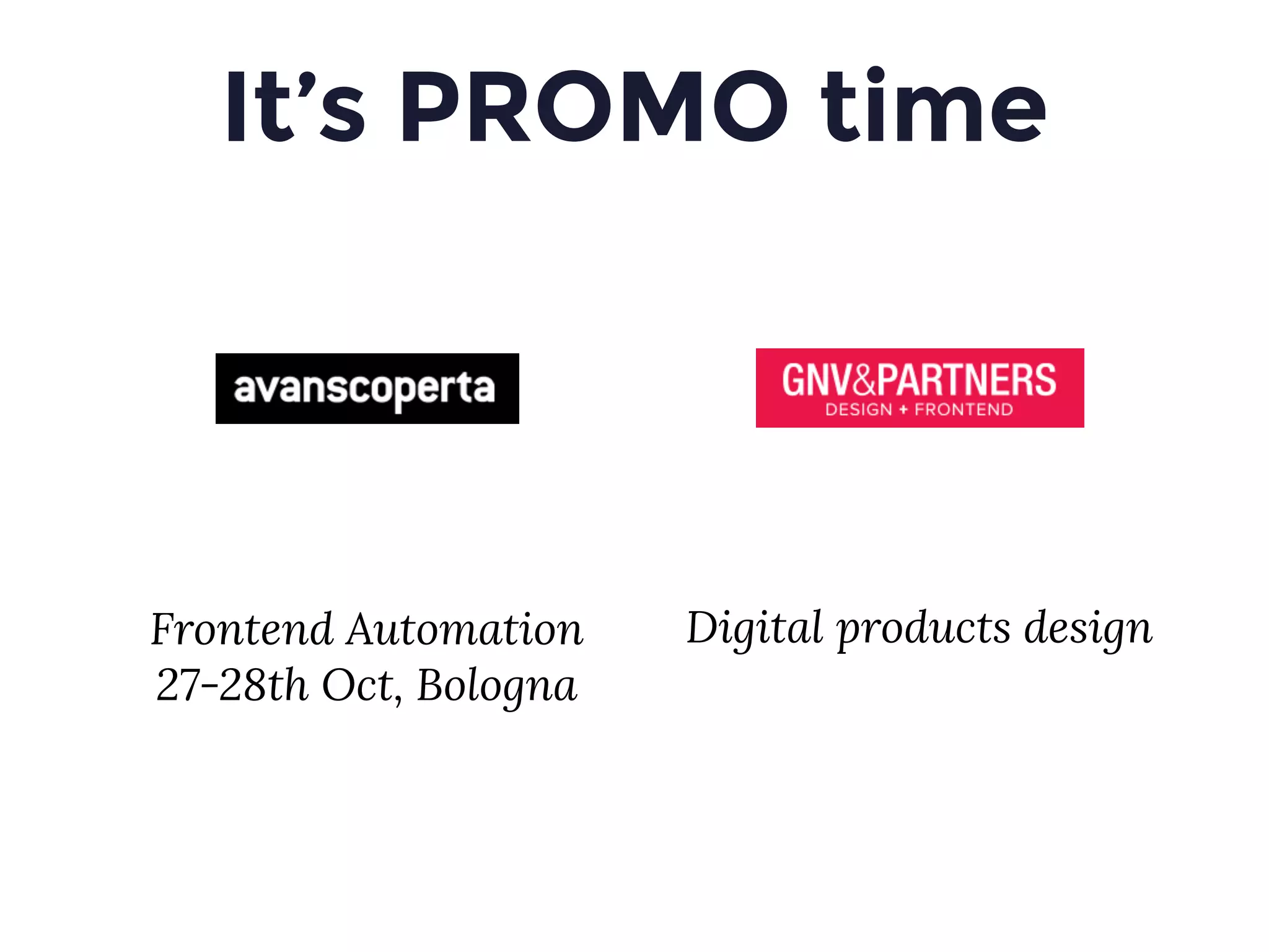 It’s PROMO time
Frontend Automation
27-28th Oct, Bologna
Digital products design
 