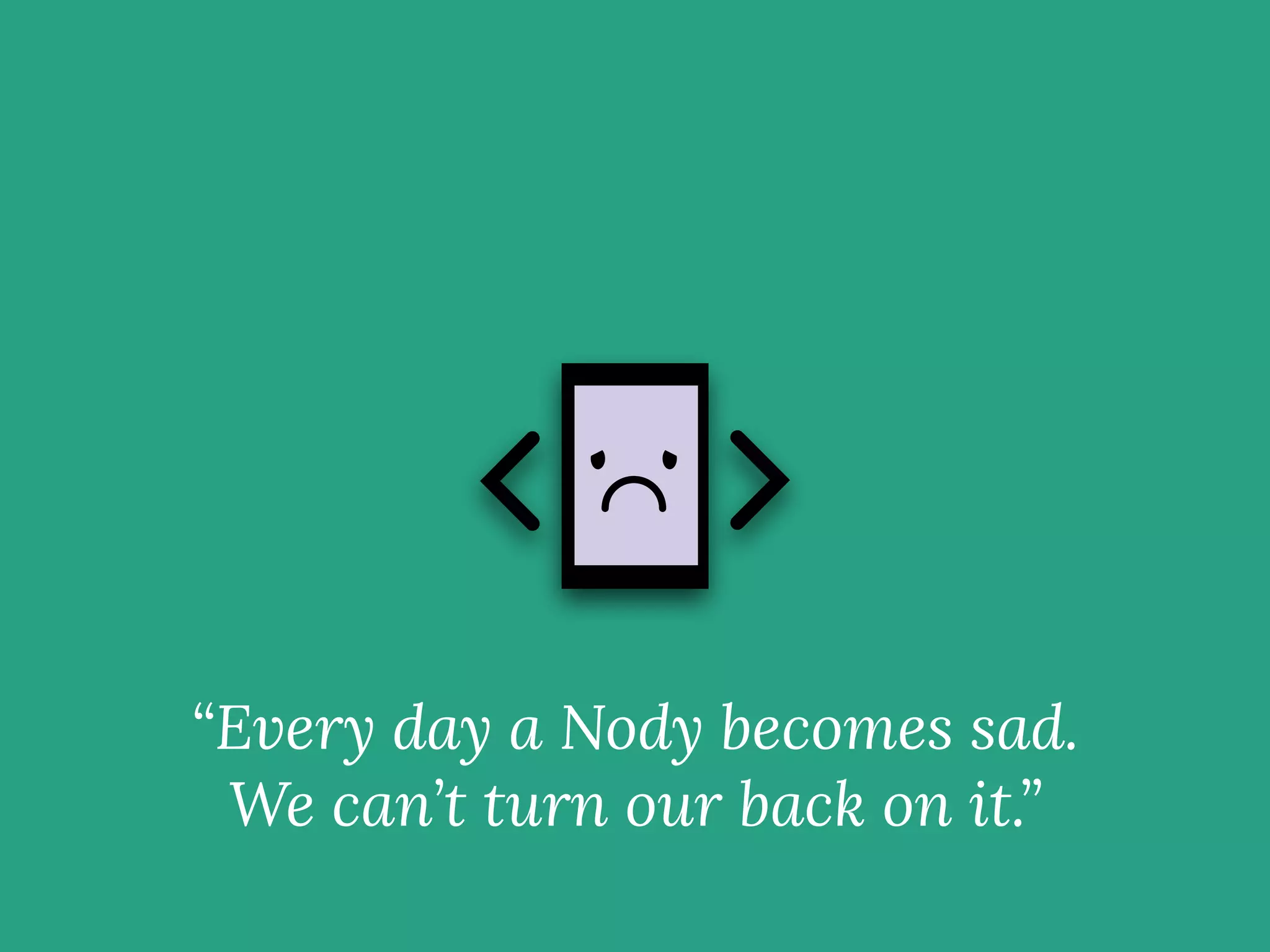 “Every day a Nody becomes sad.
We can’t turn our back on it.”
 