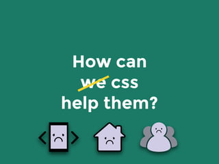 How can
we css
help them?
 