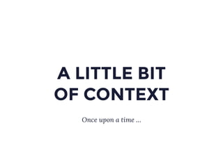 A LITTLE BIT
OF CONTEXT
Once upon a time …
 