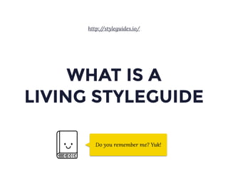 WHAT IS A
LIVING STYLEGUIDE
Do you remember me? Yuk!
http://styleguides.io/
 