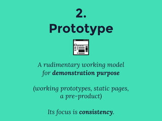 2.
Prototype
A rudimentary working model
for demonstration purpose
(working prototypes, static pages,
a pre-product)
Its focus is consistency.
 