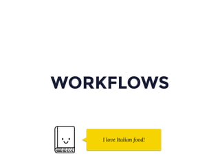 WORKFLOWS
I love Italian food!
 