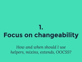 How and when should I use
helpers, mixins, extends, OOCSS?
1.
Focus on changeability
 