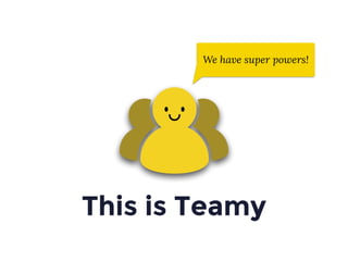 This is Teamy
We have super powers!
 