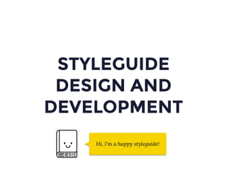 STYLEGUIDE
DESIGN AND
DEVELOPMENT
Hi, I’m a happy styleguide!
 