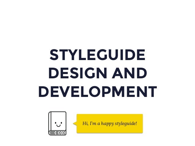STYLEGUIDE
DESIGN AND
DEVELOPMENT
Hi, I’m a happy styleguide!
 