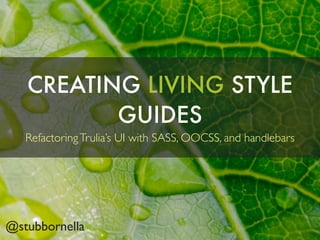 CREATING LIVING STYLE
GUIDES
RefactoringTrulia’s UI with SASS, OOCSS, and handlebars
@stubbornella
 