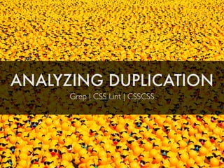 ANALYZING DUPLICATION
Grep | CSS Lint | CSSCSS
 