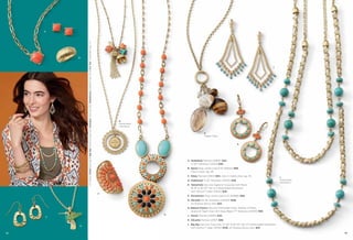 B

On Model: Persia earrings & Big Sky necklace (pg. 43), Olympus ring (pg. 39), Wanderous bracelets (pg. 12) & For You™ bracelets (pg. 71)

A

J

E
Detachable
Necklaces
H
Toggle Clasp

K

A. Sunbaked Pierced (23850) $24.
17-20" Necklace (32313) $48.
B. Spool Ring, whole sizes 6-10 (65620) $58.
Also in silver, pg. 48.
C. Dewy Pierced (21841) $24. Also in matte silver, pg. 45.
D. Feathered 17-20" Necklace (34310) $48.
E. Tamarindo Genuine Agate & Turquoise with Resin,
16-19" & 30-33" Set of 2 Detachable Necklaces
with Genius™ Clasp (33L61) $78.

F

L
Detachable
Necklaces

F. Persimmon Ring, whole sizes 6-10 (64688) $98.
G. Alicante 33-36" Necklace (32N09) $128.
As Hostess Bonus Item $25.
H. Natural Charm Genuine Freshwater Pearl, Mother-of-Pearl,
Quartz & Tiger’s Eye with Glass Bead, 17" Necklace (32493) $58.
G

C

J. Persia Pierced (22829) $42.
K. Alicante Pierced (21187) $48.

D
42

L. Big Sky Genuine Turquoise, 27-30" & 30-33" Set of 2 Detachable Necklaces
with Genius™ Clasp (35310) $128. As Hostess Bonus Item $25.
43

 