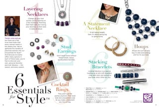 1 4
26 5
6
3
Layering
Necklaces
Change up your look
quickly just by layering on
a few necklaces. Matching
them feels safe, but mixing
your favorites is what style
is really all about.

A Statement
Necklace
It isn’t about length
here, it’s about going big
or going home.

Trends come and go,
but there are a few
must have looks that
every woman needs in
her jewelry box. We’ve
gathered this handful of
perennial winners into our
6 Essentials for Style™.
And because lia sophia
offers many options in
each of these looks, you’re
free to discover your
own, personal favorites
and look fabulous — this
season, and every season.

Hoops

Stud
Earrings

Don’t leave home without
these simple, classic,
go-anywhere favorites.

Hoops are such an easy
way to add some energy
and fun to your look.

Stacking
Bracelets

Looking fabulous is as easy as
loading up an arm with bracelets
– they add color and texture to
your look, and a little fun, too.

Cocktail
Rings

Essentials
for

Style

™

50

They aren’t just for
parties anymore. Their bold
look and unexpected scale
let you make a statement
any time of day.

1. Party Time (pg. 21), Requiem (pg. 72) &
Block Party (pg. 23) necklaces

2. Midnight Rose (pg. 15), Birthday Party™ (pg. 21), Baby's Breath (pg. 82),
Pinch (pg. 9), Savage (pg. 54) & Lucky Lady (pg. 19) earrings
3. Sensational (pg. 15) & Olympus (pg. 39) rings

4. Jody's Baubles (pg. 13) & Keku, by Jennifer (pg. 25) necklaces
5. Run Around earrings (pg. 13)

6. Cityscape (pg. 69), Escalator (pg. 57), Yacht Club (pg. 69),
Charcoal (pg. 57) & Florid (pg. 69) bracelets

tag here to see our
“6 essentials for style” video

51

 