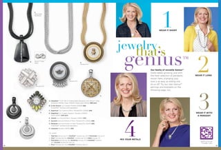 1

A
Detachable
Necklaces

WEAR IT SHORT

jewelry
that’s
B

Genius™ Clasp
Detail

genius 2

G
Pendant/Pin

Our family of versatile Genius™
styles keeps growing, and with
the fresh selection of pendants
shown here, changing your
look is as easy as sliding one
on or off. Try our new Genius™
earrings and bracelets on the
following page, too.

F
Pendant/Pin
C
Pendant/Pin

H

A. Classified™ 17-20" Set of 3 Detachable Necklaces with Genius™ Clasp,
Hematite (33N35); Silver (33N33); Matte Gold (33N32) $88 each.
B. In the Groove Cut Crystals, Pendant (52568) $28.
(Classified™ necklace sold separately)
C. Superluxe Cut Crystals & Resin, Pendant/Pin (52569) $48.
E

D. Magnified Cut Crystals, Pendant, Hematite (53505);
Silver (52567) $34 each.
E. Ombré Cut Crystal & Resin, Pendant (53503) $34.

D

F. Souvenir Genuine Mother-of-Pearl, Pendant/Pin (53502) $48.
G. Memento Genuine Mother-of-Pearl, Pendant/Pin (52501) $46.
(Classified™ necklace sold separately)
H. Jacquard Pendant (53500) $28.
On model:
1. High Rise earrings (pg. 17), Classiﬁed™ necklace (pg. 52) & Promenade ring (pg. 6)
2. Privy™ earrings (pg. 34), Classiﬁed™ necklace (pg. 52) & Adieu ring (pg. 73)
3. Fascination earrings (pg. 48), Wound Up ring (pg. 47) & Classiﬁed™ necklace
with Souvenir pendant/pin (pg. 52)

52

4. Privy™ earrings (pg. 34) & Classiﬁed™ necklaces (pg. 52)

™

4

MIX YOUR METALS

WEAR IT LONG

3

WEAR IT WITH
A PENDANT

tag here to see our
“versatility” video
53

 