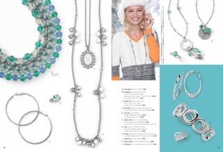 On Model: Endless Possibilities earrings with Interchange earring drops (pg. 54),
Ice Cap necklaces (pg. 58), Showdown ring (pg. 55) & Cloud Nine™ bracelets (pg. 69)

H

G

F

D
B
Detachable
Necklaces

A. Unrivaled Pierced (22252) $28.
B. Paradise Glass & Resin Beads,
22-25" Set of 3 Detachable
Necklaces with Genius™ Clasp (33L42) $148.
As Hostess Bonus Item $35.

J

C. Greek Isle Cut Crystal & CZs,
total CZ wt. 0.1ct., Ring,
whole sizes 5-10 (63629) $68.

C

D. Chantilly Genuine Mother-of-Pearl with
Cut Crystals, 17-20" Necklace (32N86) $52.
E. Ice Cap Cut Crystals,
36-39" Necklace (35305) $118.
As Hostess Bonus Item $20.
F. Candy Dots Cut Crystals & Resin,
Ring, whole sizes 5-9 (64645) $28.
Also in berry, pg. 20 & blue raspberry, pg. 65.

K

G. Surf Genuine Mother-of-Pearl
with Glass Pearls & Resin Beads,
26-29" Necklace (33L59) $48.
E

H. Poplar Genuine Freshwater Pearl & Turquoise
with Glass Bead, 16-19" Necklace (34333) $34.
J. Alternate Pierced (21E74) $42.

A

K. Glacier Bay™ Stretch Bracelet (11010) $58.

L

L. Synthesis Ring, whole sizes 6-10 (6C616) $38.
58

59

 