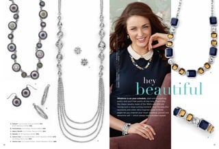 On Model: Check Please earrings (pg. 25), Drama Club necklace & bracelet (pg. 83),
Escalator & Charcoal bracelets (pg. 57) & Stunner ring (pg. 55)

C

A

E

hey

beautiful

Whatever is on your schedule, start with something
pretty and you’ll feel pretty all day long. That’s why
the classic jewelry looks of the 1950s and ‘60s are
having such a long-running moment. And the beautiful
necklaces and other retro-inspired styles in these
pages let you channel your most charming, poised and
attractive self — which always has a modern appeal.

B

A. Seltzer™ Cut Crystals, Pierced (22845) $34.
16-19" Necklace (33416) $98.
B. Enchantress Cut Crystals, Pierced (22804) $38.
C. Baby's Breath Cut Crystals, Pierced (23114) $26.
D. Spindle 36-39" Necklace (32383) $58.
E. Drama Club Cut Crystals & Resin, 18-21" Necklace (34381) $118.
As Hostess Bonus Item $20.
F. Drama Club Cut Crystals & Resin, Stretch Bracelet (14072) $88.
82

F
D
83

 