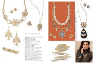 A

B
C

H
Detachable
Necklaces

D

A. Forged™ Pierced (23149) $24. Also in silver, pg. 49.
B. Golden Girl 17-20" Necklace (33440) $58.
C. Bestow Cut Crystals & Resin, Ring, whole sizes 6-10 (64636) $78.
D. Efflorescence Cut Crystals, 29-32" Necklace (33330) $64.
E. Mykonos Pierced (23287) $34.
F. Sync™ Stretch Bracelet (12779) $38.
Also in silver, pg. 49 & hematite, pg. 74.

G

J

On Model: Diary earrings (pg. 5), Southern Belle necklace (pg. 9), Shades of Great bracelet (pg. 69),
Four Square & Cityscape bracelets (pg. 39), Delhi™, Adari™ & Manali™ bracelets (pg. 9) & Violet ring (pg. 9)

O

P

G. Sugar Dusted™ Cut Crystals, Pierced (22886) $34.
Also in matte silver, pg. 6.
H. Southern Belle Glass Pearls & Beads with Resin,
16-19" & 17-20" Set of 2 Detachable Necklaces
with Genius™ Clasp (31328) $128.
As Hostess Bonus Item $25.

E

J. Violet Cut Crystal, Ring, whole sizes 6-10 (65638) $58.
K. Fairy Cut Crystals, Bangle Bracelet (14053) $138.
As Hostess Bonus Item $30.

K

L. Delhi™ Cut Crystals, Bangle Bracelet available in
Small (03), Medium (04) & Large (05) (13070) $38 each.
Also in matte silver, pg. 6 & hematite, pg. 14.
F

M. Manali™ Cut Crystals, Bangle Bracelet available in
Small (03), Medium (04) & Large (05) (13045) $32 each.
Also in matte silver, pg. 6 & hematite, pg. 14.

L

N. Adari™ Cut Crystals, Bangle Bracelet available in
Small (03), Medium (04) & Large (05) (13092) $48 each.
Also in matte silver, pg. 6 & hematite, pg. 14.
O. Pinch Pierced (24151) $24. Also in blue orchid, pg. 60.

M

N

P. La Fleur Cut Crystals & Resin, 33-36" Necklace (34338) $68.
8

9

 