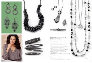 J

A

K

C
B

L

14

On Model: Midnight Rose earrings & necklace (pg. 15), Brocade bracelet (pg. 44),
Maven bracelet (pg. 15), Four Square bracelet (pg. 75) & Privy™ ring (pg. 34)

A. Double Trouble Cut Crystals, Pierced (23206) $48.
B. Damask Pierced (22239) $38.
C. Inked 17-20" Necklace (32N50) $98.

D

D. Nightshade Cut Crystals, Stretch Bracelet (12771) $68.
Also in matte gold, pg. 5.
E. Delhi™ Cut Crystals, Bangle Bracelet available in
Small (03), Medium (04) & Large (05) (14036) $38 each.
Also in matte silver, pg. 6 & matte gold, pg. 9.
E

F

F. Adari™ Cut Crystals, Bangle Bracelet available in
Small (03), Medium (04) & Large (05) (13003) $48 each.
Also in matte silver, pg. 6 & matte gold, pg. 9.
G. Manali™ Cut Crystals, Bangle Bracelet available in
Small (03), Medium (04) & Large (05) (12095) $32 each.
Also in matte silver, pg. 6 & matte gold, pg. 9.

G

H. Format Cut Crystals, Stretch Bracelet (12018) $42.
Also in silver, pg. 44.
J. Midnight Rose Pierced (24110) $28. 17-20" Necklace (35327) $48.

H

K. Sensational Cut Crystals, Ring, whole sizes 6-10 (65631) $88.
L. Maven Stretch Bracelet available in
Small (03) & Medium (04) (14071) $58.
M. My Girls™ Cut Crystals and Glass & Resin Beads,
18-21", 34-37" & 38-41" Set of 3 Detachable Necklaces
with Genius™ Clasp (33L65) $138. As Hostess Bonus Item $30.

M
Detachable
Necklaces

15

 