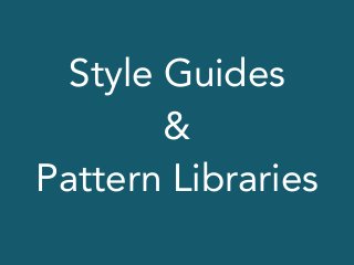 Style Guides
&
Pattern Libraries
 