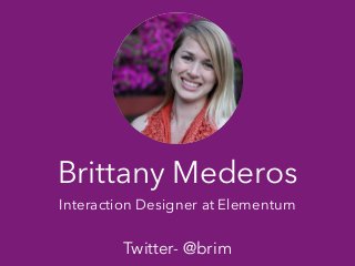 Brittany Mederos
Interaction Designer at Elementum
!
Twitter- @brim
 
