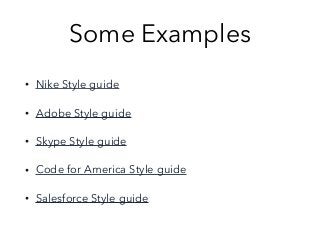 Some Examples
• Nike Style guide
• Adobe Style guide
• Skype Style guide
• Code for America Style guide
• Salesforce Style guide
 