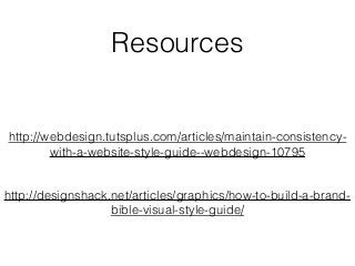http://webdesign.tutsplus.com/articles/maintain-consistency-
with-a-website-style-guide--webdesign-10795
http://designshack.net/articles/graphics/how-to-build-a-brand-
bible-visual-style-guide/
Resources
 