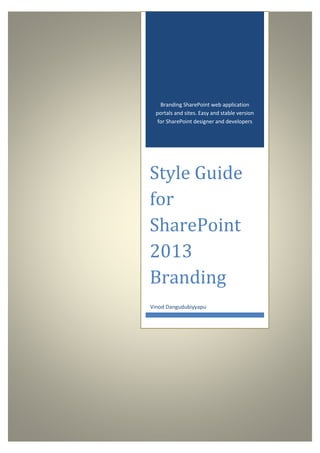 Branding SharePoint web application
portals and sites. Easy and stable version
for SharePoint designer and developers
Style Guide
for
SharePoint
2013
Branding
Vinod Dangudubiyyapu
 