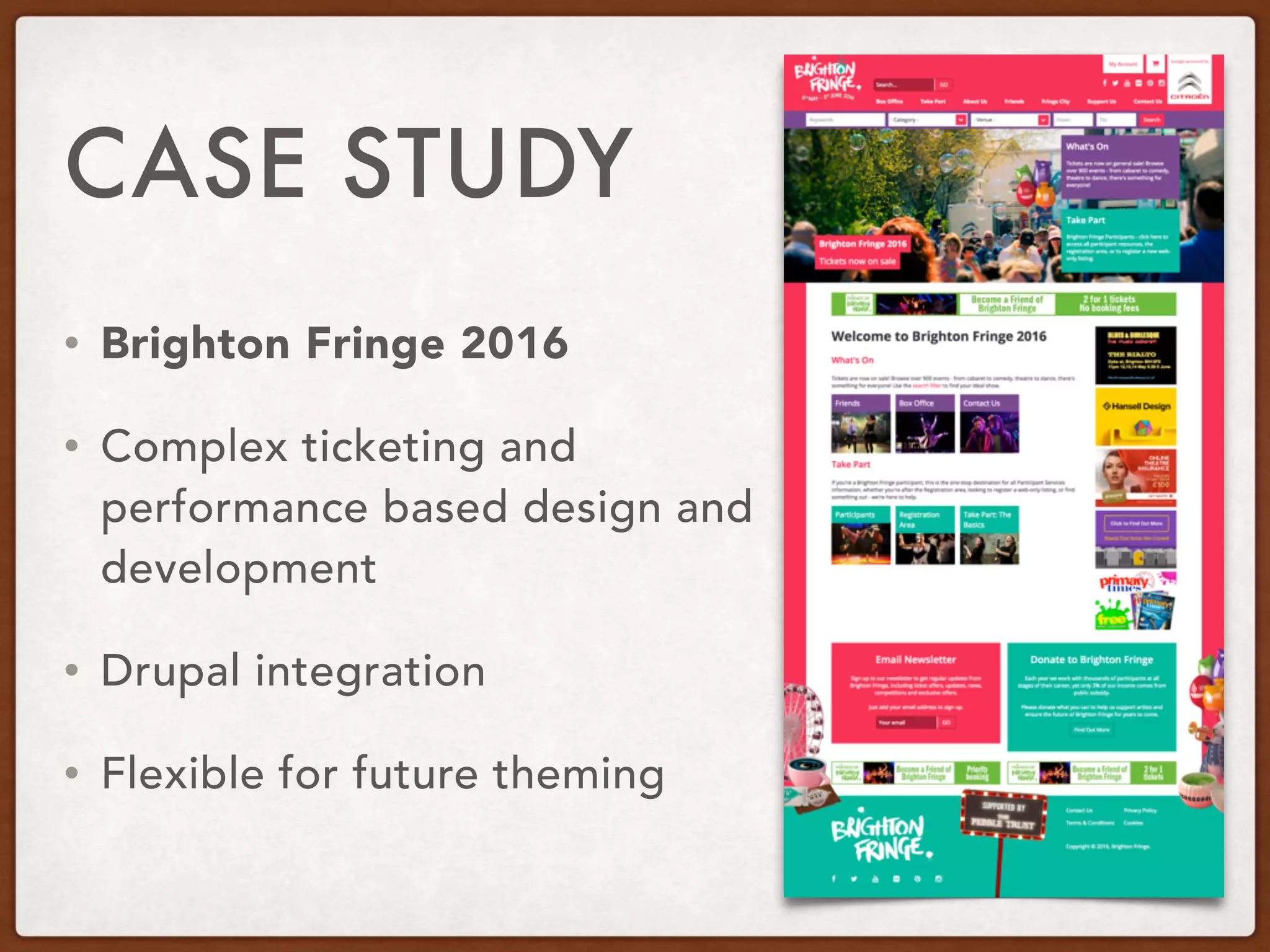 • Brighton Fringe 2016
• Complex ticketing and
performance based design and
development
• Drupal integration
• Flexible for future theming
CASE STUDY
 