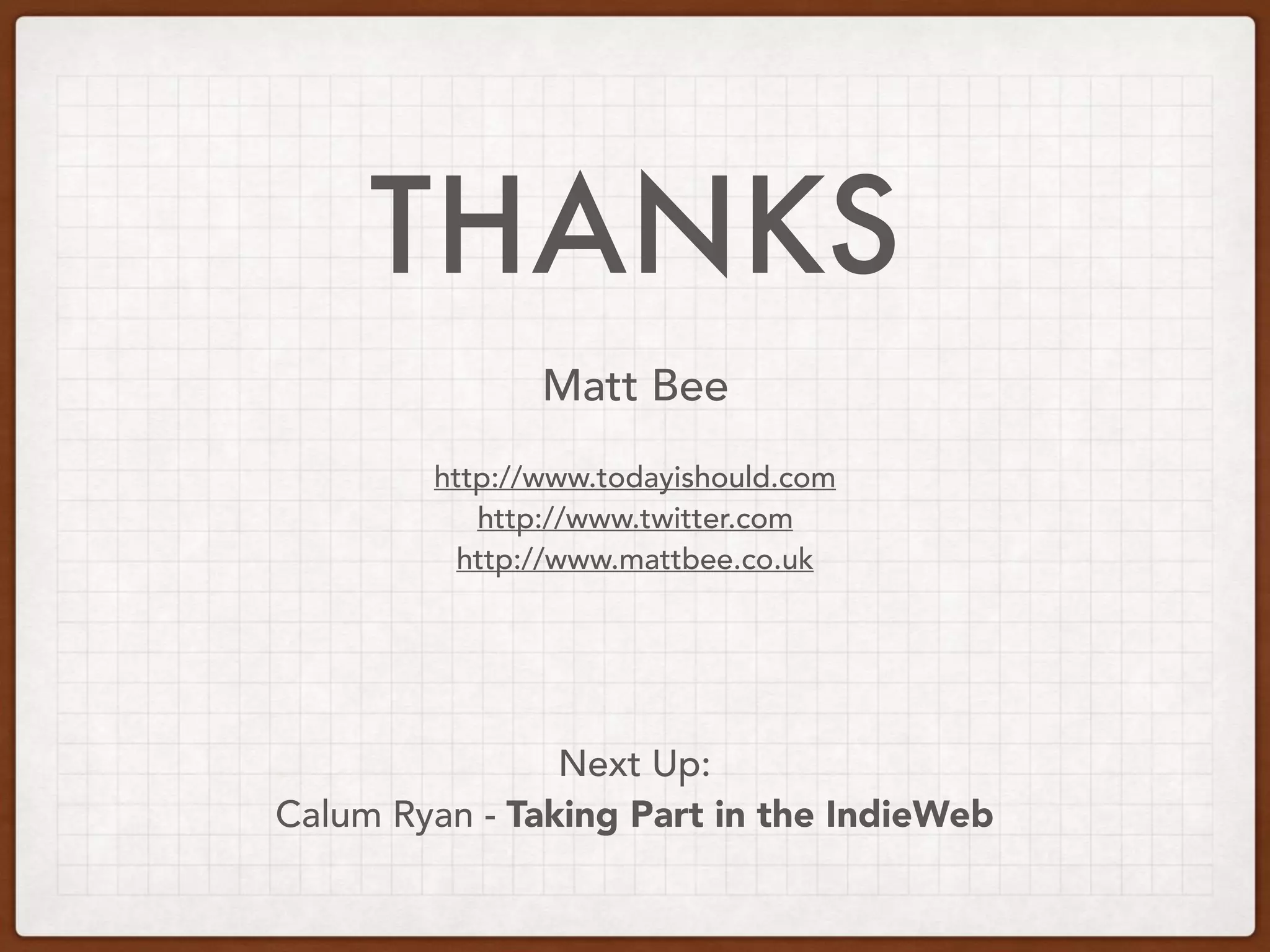 THANKS
Next Up:
Calum Ryan - Taking Part in the IndieWeb
Matt Bee
http://www.todayishould.com
http://www.twitter.com
http://www.mattbee.co.uk
 