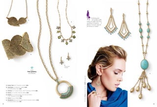 “A stunning pair
                                                 A                                                                                                              of earrings really
                                                                                      E                                                               makes an outfit, and I love
                                                                                                                                                      anything in turquoise — it
                                                                                                                                                      flatters everyone, and can
                                                                                                                                                      feel dressy or casual.”




                                                                                                                                                                                     F




                                                     B




                                                                         D
                                                                         Detachable
                                                                         Dangles

                                                     earn
                                                free jewelry
                                                  as a hostess                                                                                                                           G




                                                                                          On Model: Persia earrings (pg. 25) & Adrift ring (pg. 22)
                                                                     C




     A. Family Tree 18-21" Necklace (34397) $48.
     B. Arboretum Cuff Bracelet (12B99) $218.
        As Hostess Bonus Item $60.
     C. Chimera Cut Crystals & Resin, 28-31" Necklace (34346) $88.
     D. Poema Cut Crystals, Pierced (23204) $28.
     E. Poema Cut Crystals & Glass Cat’s Eye with Resin,
        17-20" Necklace (34321) $48.
     F. Persia Pierced (22829) $42.
     G. Windstorm Genuine Turquoise, 30-33" Necklace (33477) $128.
        As Hostess Bonus Item $35.

24                                                                                                                                                                                           25
 