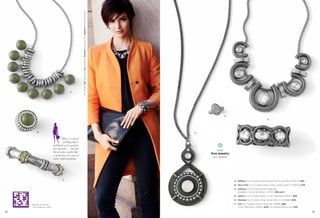 On Model: Coil necklace, Coil bracelets, Stardust ring (pg. 63), Interlink bracelets (pg. 61)


                                             A




                                                                                                                                                                       E
                                                                                                                                                                                                               F




          B                                                                                                                                              D


                                     “Here’s a touch
                                      of bling that’s
                             subdued, so it’s perfect
                             for daytime — and the
                                                                                                                                                                  earn
                             bit of color works like
                                                                                                                                                             free jewelry
                             a neutral so it’s easy to
                                                                                                                                                               as a hostess
                             wear with anything.”




                                     C
                                                                                                                                                                              A. Offbeat Cut Crystals & Resin Beads, 18-21" Necklace (33N73) $82.
                                                                                                                                                                              B. Olive Tree Cut Crystals & Resin, Ring, whole sizes 5-11 (61673) $78.
                                                                                                                                                                              C. Industry Cut Crystals, Stretch Bracelet
                                                                                                                                                                                 available in Small & Medium (13776) $98 each.
                                                                                                                                                                              D. Sphinx Cut Crystals & Resin, 31-34" Necklace (33427) $68.
                                                                                                                                                                              E. Stardust Cut Crystals, Ring, whole sizes 5-11 (63668) $58.

     tag here to see our                                                                                                                                                      F. Coil Cut Crystals, Stretch Bracelet (13066) $88.
     “street smarts” video                                                                                                                                                       17-20" Necklace (34464) $128. As Hostess Bonus Item $35.

62                                                                                                                                                                                                                                                      63
 
