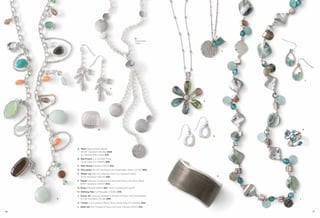 D
                                                                  Detachable
                                                                  Tassel



                                                                                           F




                                                                                                       L



                                         C




                                                                               E




                             B                                                                     K


                                                                                   G




         A. Mesa Glass & Resin Beads,
            36-39" Necklace (32L85) $138.
            As Hostess Bonus Item $35.
         B. Big Freeze Cut Crystals, Ring,
            whole sizes 5-11 (64613) $68.
         C. Rain Dance Pierced (23155) $42.
         D. Percussion 30-33" Necklace with Detachable Tassel (32L10) $68.
         E. Water Lily Genuine Abalone with Cut Crystals & Resin,
            16-19" Necklace (32L09) $56.                                               H

         F. Poplar Genuine Turquoise & Freshwater Pearl with Glass Bead,
            16-19" Necklace (34333) $34.
         G. Dewy Pierced (21842) $22. Also in matte gold, pg. 87.
         H. Shifting Tide Cuff Bracelet (13008) $78.
         J. Ocean Air Genuine Abalone & Mother-of-Pearl with Glass Beads,
     A      43-46" Necklace (31L28) $98.                                                       J

         K. Comet Cut Crystals & Resin, Ring, whole sizes 5-11 (62642) $58.
         L. Belle Isle Cut Crystals & Glass Cat’s Eye, Pierced (21202) $22.

76                                                                                                         77
 