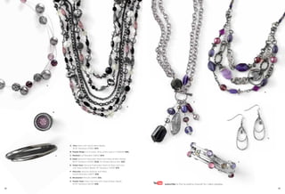 A


                                                                                                                                                 H




                                                                                                               E

                                                                                D


         B




                                                                                                                                                     G



                 A. Vino Glass Cat’s Eye & Resin Beads,
                    16-19" Necklace (31383) $44.
                 B. Purple Reign Cut Crystals, Ring, whole sizes 5-11 (64649) $88.

             C   C. Meshed Cuff Bracelet (12B42) $44.
                 D. Katie Genuine Freshwater Pearls with Glass & Resin Beads,
                    18-21" Necklace (31490) $128. As Hostess Bonus Item $35.                                                                 F
                 E. Violet Hour Genuine Freshwater Pearls & Glass Cat’s Eye
                    with Glass & Resin Beads, 18" Necklace (33318) $76.
                 F. Staccato Genuine Abalone with Resin,
                    Stretch Bracelet (12B37) $58.
                 G. Revolution Pierced (21899) $32.
                 H. Purple Haze Glass Cat’s Eye with Glass & Resin Beads,
                    16-19" Necklace (32L52) $58.                                     subscribe to the lia sophia channel for video updates
82                                                                                                                                                       83
 