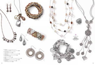 A




                                                                            C




                                                                    B


                                                                                                  G




                                                                                    F




                                                                        D

                                                                                     exclusive style
                                                                                         with a
                                                                                       lifetime
                                                                                    replacement
                                                                                       guarantee




     A. Demure Cut Crystals & Glass Cat’s Eye,                                                H
        Pierced (21807) $22. 16-19" Necklace (31L05) $28.
     B. Day Dreamer Genuine Wood Beads,
        16-19" Necklace (31L96) $34.
     C. Multiplicity Set of 7 Stretch Bracelets (12077) $88.
     D. Day Dreamer Stretch Bracelet (12B25) $68.
        Pierced (22E61) $22.
     E. Boho Pierced (22E95) $38.
     F. Bellini Glass & Resin Beads, 16-19" Necklace (32447) $50.
     G. Entanglement Ring, whole sizes 5-11 (63627) $44.
                                                                                E
     H. Menagerie Stretch Bracelet (1C050) $78.
        32-35" Necklace (31465) $58.

88                                                                                                     89
 