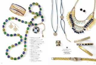 G




         B




                                                             E




     A
                                                                                                           H




                                            D




             A. Four-tet Pierced (23E97) $28.
                Also available in silver, pg. 10.
             B. Veranda Stretch Bracelet (13053) $78.
             C. Shannon's Medley 36-39" Necklace
                (32L94) $128. As Hostess Bonus Item $35.
             D. Royal Blue Cut Crystals & Glass Moonstone,
                Ring, whole sizes 5-11 (64620) $118.
                As Hostess Bonus Item $20.
             E. Spotlight Cut Crystals,                          F
                7-8" Bracelet (13096) $28.
                16-19" Necklace (34314) $38.
                Also in tangerine, pg. 16.                                                                     J
                                                                       starry night earrings
             F. Pitch Cut Crystals,
                Ring, whole sizes 5-11 (64621) $68.
                                                                     spotlight necklace
             G. Starry Night Genuine Blue Goldstone,
                                                                           & on point bracelet
                                                                        GORGEOUS FOR
                Pierced (23169) $32.
                                                                          LESS THAN $100
             H. Refresh Glass & Resin Beads,                            with Customer Save Plan®
                16-19" Necklace (32L98) $86.
         C   J. On Point Stretch Bracelet
                available in Small & Medium,
                Mint (13025); Midnight (13026);
                Lemon (13027) $54 each.
             K. Conﬁdant Cut Crystals,
                7" or 8" Bracelet (13B14) $58 each.
                Also in stone, pg. 8.                                                                  K
12                                                                                                                 13
 