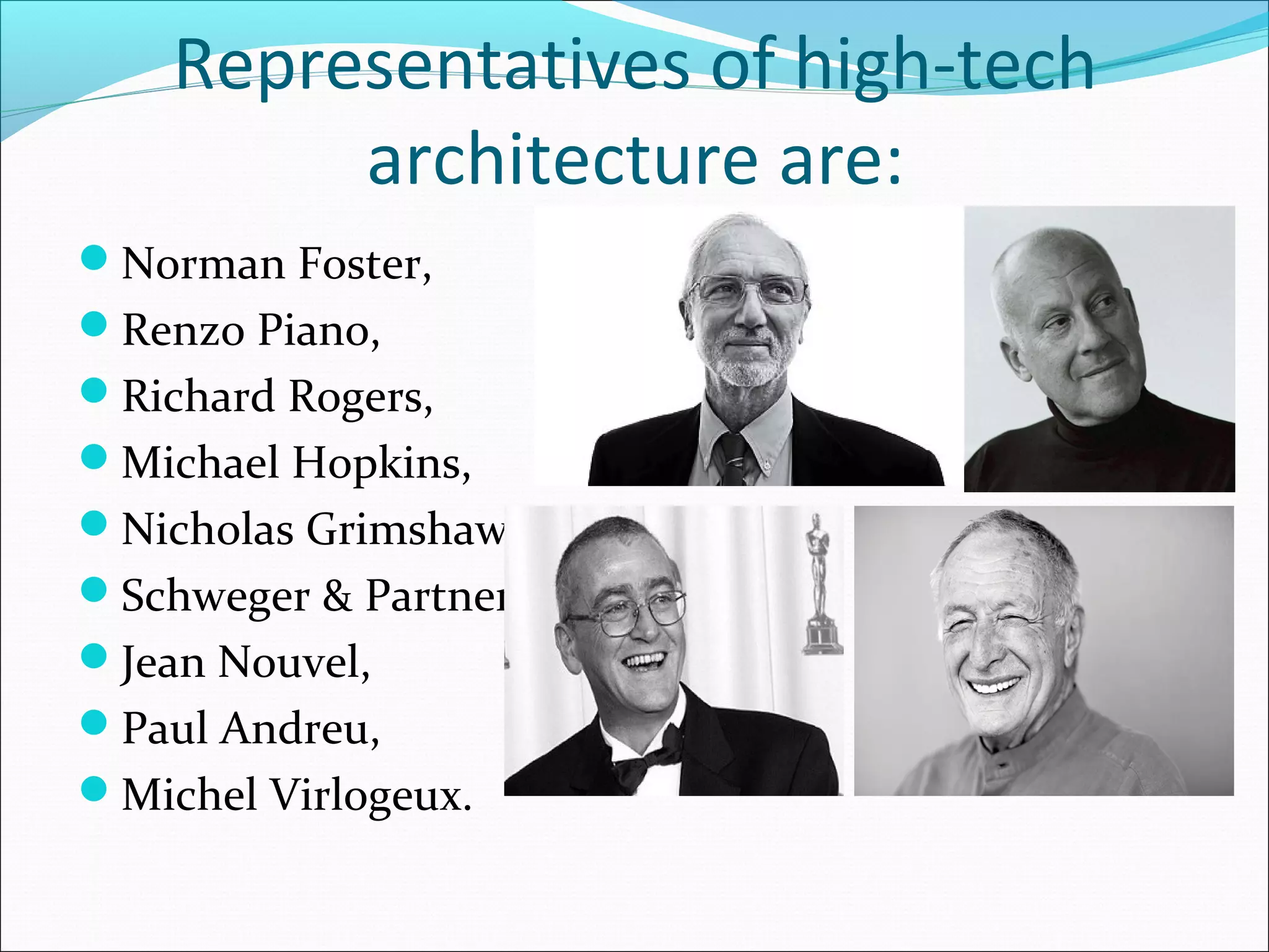 Representatives of high-tech
architecture are:
Norman Foster,
Renzo Piano,
Richard Rogers,
Michael Hopkins,
Nicholas Grimshaw,
Schweger & Partner,
Jean Nouvel,
Paul Andreu,
Michel Virlogeux.
 