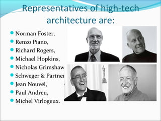 Representatives of high-tech
architecture are:
Norman Foster,
Renzo Piano,
Richard Rogers,
Michael Hopkins,
Nicholas Grimshaw,
Schweger & Partner,
Jean Nouvel,
Paul Andreu,
Michel Virlogeux.
 