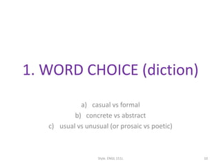 1. WORD CHOICE (diction)
a) casual vs formal
b) concrete vs abstract
c) usual vs unusual (or prosaic vs poetic)
Style. ENGL 151L 10
 