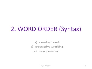 2. WORD ORDER (Syntax)
a) casual vs formal
b) expected vs surprising
c) usual vs unusual
Style. ENGL 151L 21
 