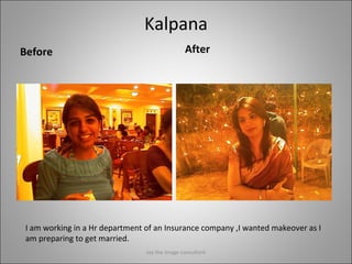 Kalpana Before After I am working in a Hr department of an Insurance company ,I wanted makeover as I am preparing to get married. Jay the image consultant 