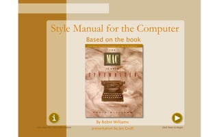 Style Manual for the Computer
                                  Based on the book




                                     By Robin Williams
click here for more information                                click here to begin
                                   presentation by Jen Groff
 