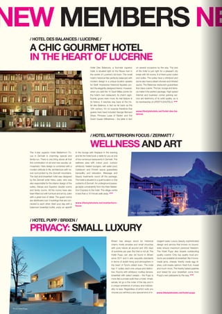NEW MEMBERS NE
Photo: Hotel Pupp
Hotel Des Balances, a four-star superior
hotel, is situated right on the Reuss river in
the centre of Lucerne’s old town. The small
hotel’s historical flair perfectly balanced with
modern design in a unique location speaks
for itself: Impressive historical façades pro-
tect the elegantly designed interior. However,
when you add the 14 Gault Millau points for
the hotel’s own restaurant, its charm signi-
ficantly grows even more. Its real feature is
its history: It reaches way back at the Ho-
tel des Balance, in fact as far back as the
12th century. It’s no surprise therefore that
guests here have included George Bernard
Shaw, Princess Luise of Baden and the
Dutch Queen Wilhelmine – the latter in fact
on several occasions by the way. The size
of the hotel is just right for a pleasant city
break with 56 rooms, 9 of them junior suites
and suites. The suites have a whirlpool and
some also have a steam shower and infrared
sauna. The Balances restaurant guarantees
first-class cuisine. The bar, lounge and terra-
ce make it the perfect package. High-speed
Internet and business corner parking ser-
vice are testimony of its solid quality, as is
its membership of LIFESTYLEHOTELS. STOP
www.lifestylehotels.net/hotel-des-ba-
lances
WELLNESS AND ART
The 4-star superior Hotel Matterhorn Fo-
cus in Zermatt is charming, special and
family-run. There is one thing above all that
the combination of old and new exudes: at-
mosphere. Here design is combined with a
modern attitude to life, architecture with na-
ture surrounded by the Zermatt mountains.
The bed-and-breakfast hotel was designed
by the Zermatt artist Heinz Julen, who was
also responsible for the interior design of the
suites, Deluxe and Superior double rooms
and family rooms. All the rooms have also
been fitted out with furniture and art by Julen
with a great love of detail. The guest rooms
are distributed over 3 buildings that are con-
nected to each other. Start your day with a
balanced breakfast buffet, enjoy an aperitif
/ HOTEL MATTERHORN FOCUS / ZERMATT /
in the lounge with fireplace in the evening
and let the hotel book a table for you at one
of the numerous restaurants in Zermatt. The
wellness area with indoor pool, outdoor
whirlpool, heated loungers, salt water pool,
Caldarium and Finnish sauna guarantees
tranquillity and relaxation. Massage and
beauty treatments round off the package.
The hotel is situated in a quiet location on the
outskirts of Zermatt. An underground passa-
ge leads conveniently from the Klein Matter-
horn Express to the hotel. The village centre
is less than a 10-minute walk away. STOP
www.lifestylehotels.net/matterhorn-
focus
PRIVACY: SMALL LUXURY
Brixen has always stood for historical
charm, lovely arcades and small churches
with pure nature all around and 300 days
of sunshine per year. But that is not all. The
Hotel Pupp can also be found in Brixen
since 2011 and it sets exquisite standards
in terms of stylish living and atmosphere in
the heart of Tyrol’s oldest town. The hotel
has 11 suites, each one unique and distinc-
tive. Rooms with whirlpool, rooftop terrace,
breakfast with select sweets – the Pupp is
more like a private suite than a hotel. Inhale,
exhale, let go is the order of the day and in
a unique ambience of privacy and individu-
ality no less. Regardless of which suite you
choose you will find a very special kind of in-
/ HOTEL PUPP / BRIXEN /
dulgent oasis: Luxury, beauty, sophisticated
design and service that knows no bound-
aries ensure maximum personal freedom.
The Hotel Pupp also boasts outstanding
quality cuisine: Only top quality local pro-
ducts are available at breakfast: Be it home-
made jams, cheese, freshly made egg di-
shes, cold meats, salmon, fresh fruit, muesli
and much more. The freshly baked pastries
and bread for your breakfast come from
Pupp’s own patisserie by the way. STOP
A CHIC GOURMET HOTEL
IN THE HEART OF LUCERNE
/ HOTEL DES BALANCES / LUCERNE /
Photo: Hotel Des Balances
Photo: Joe Condron/Rockzermatt
www.lifestylehotels.net/hotel-pupp
 